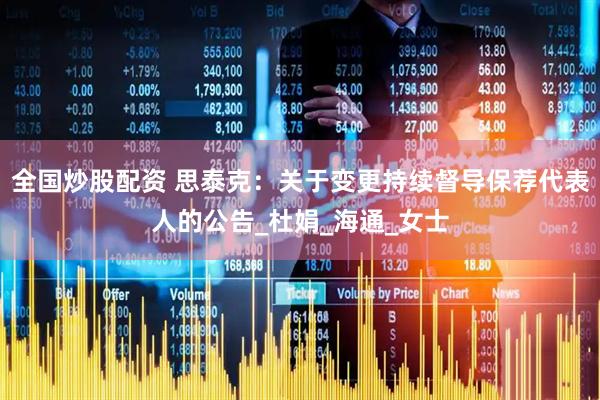 全国炒股配资 思泰克：关于变更持续督导保荐代表人的公告_杜娟_海通_女士