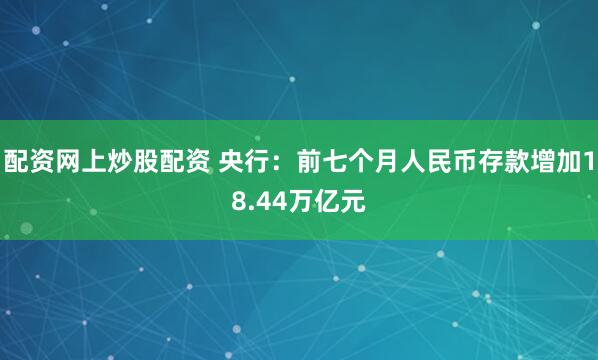 配资网上炒股配资 央行：前七个月人民币存款增加18.44万亿元