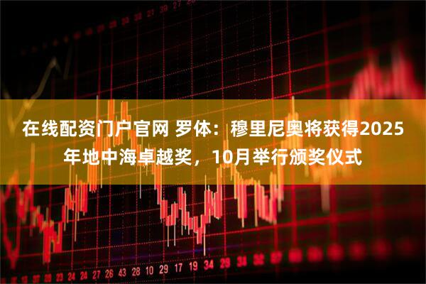 在线配资门户官网 罗体：穆里尼奥将获得2025年地中海卓越奖，10月举行颁奖仪式
