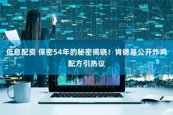 低息配资 保密54年的秘密揭晓！肯德基公开炸鸡配方引热议