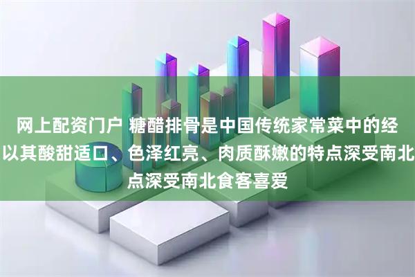 网上配资门户 糖醋排骨是中国传统家常菜中的经典之作，以其酸甜适口、色泽红亮、肉质酥嫩的特点深受南北食客喜爱