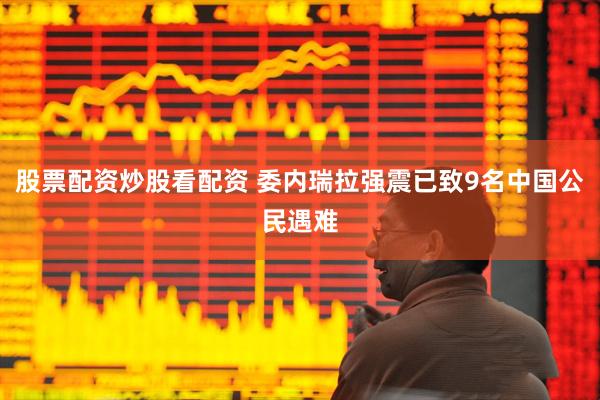 股票配资炒股看配资 委内瑞拉强震已致9名中国公民遇难